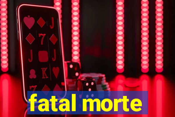 fatal morte